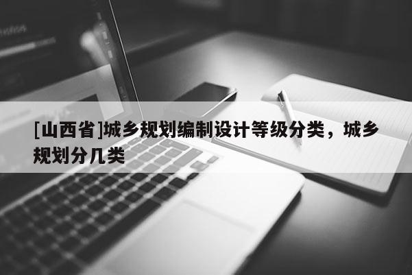 [山西省]城乡规划编制设计等级分类，城乡规划分几类