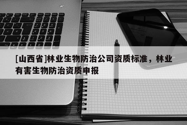 [山西省]林业生物防治公司资质标准，林业有害生物防治资质申报