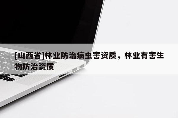 [山西省]林业防治病虫害资质，林业有害生物防治资质