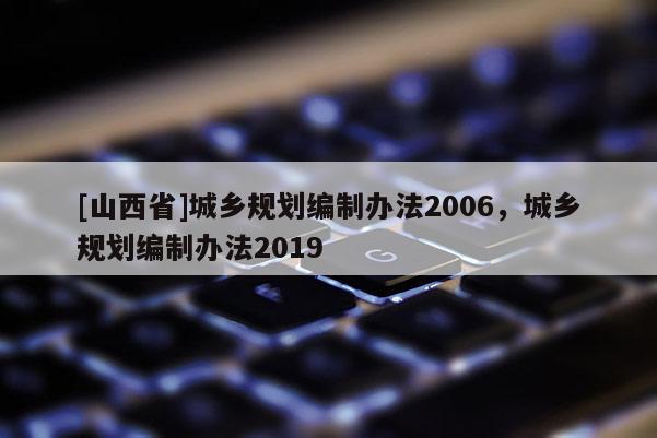 [山西省]城乡规划编制办法2006，城乡规划编制办法2019