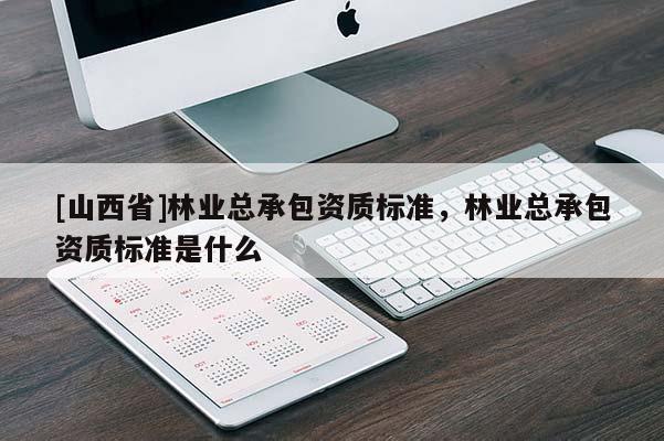 [山西省]林业总承包资质标准，林业总承包资质标准是什么