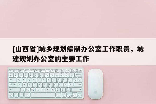 [山西省]城乡规划编制办公室工作职责，城建规划办公室的主要工作