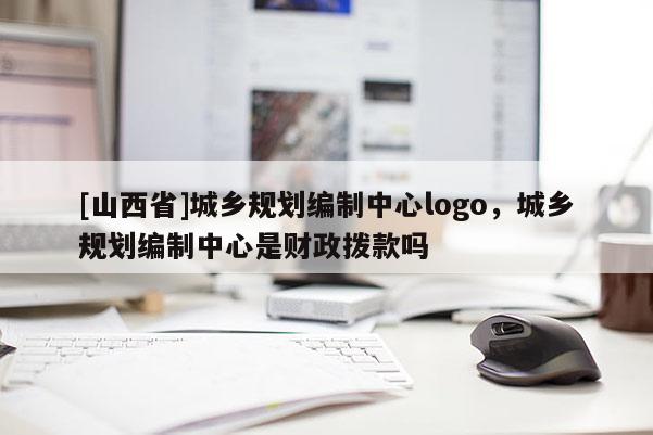 [山西省]城乡规划编制中心logo，城乡规划编制中心是财政拨款吗