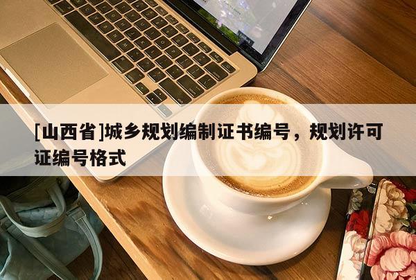 [山西省]城乡规划编制证书编号，规划许可证编号格式