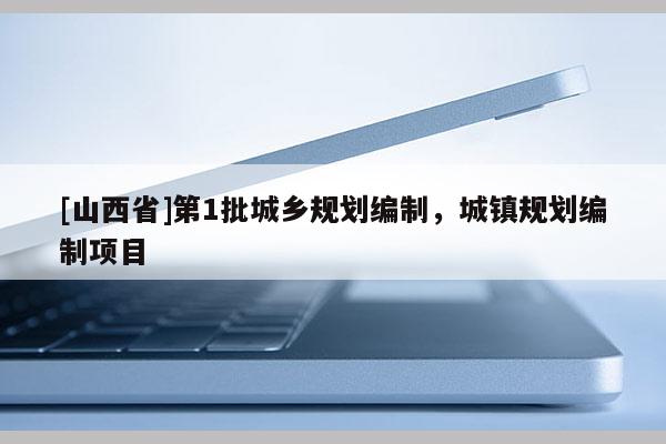 [山西省]第1批城乡规划编制，城镇规划编制项目