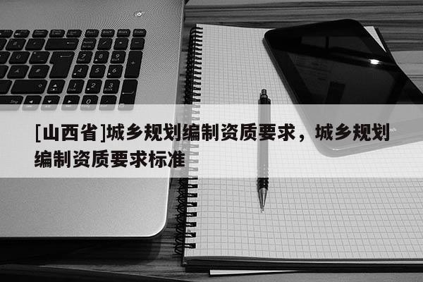 [山西省]城乡规划编制资质要求，城乡规划编制资质要求标准