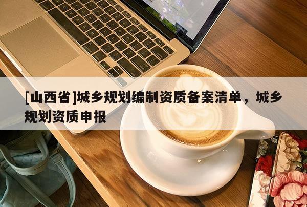 [山西省]城乡规划编制资质备案清单，城乡规划资质申报