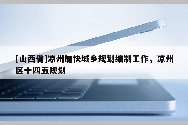 [山西省]凉州加快城乡规划编制工作，凉州区十四五规划