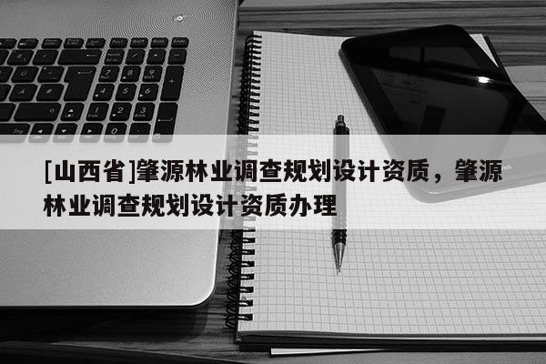 [山西省]肇源林业调查规划设计资质，肇源林业调查规划设计资质办理