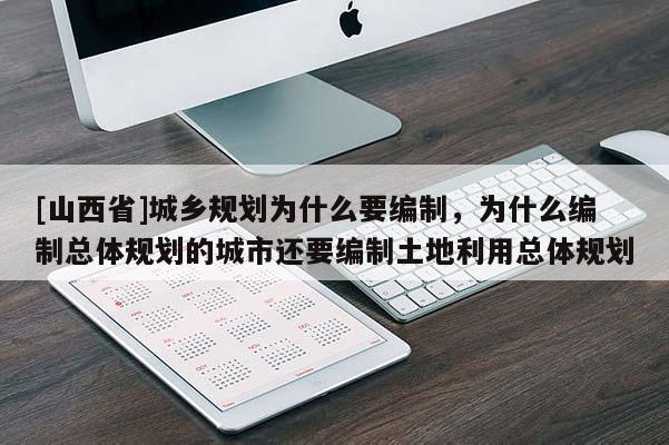 [山西省]城乡规划为什么要编制，为什么编制总体规划的城市还要编制土地利用总体规划