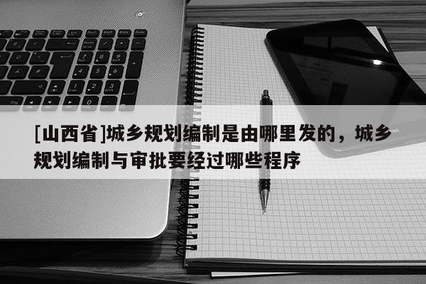 [山西省]城乡规划编制是由哪里发的，城乡规划编制与审批要经过哪些程序