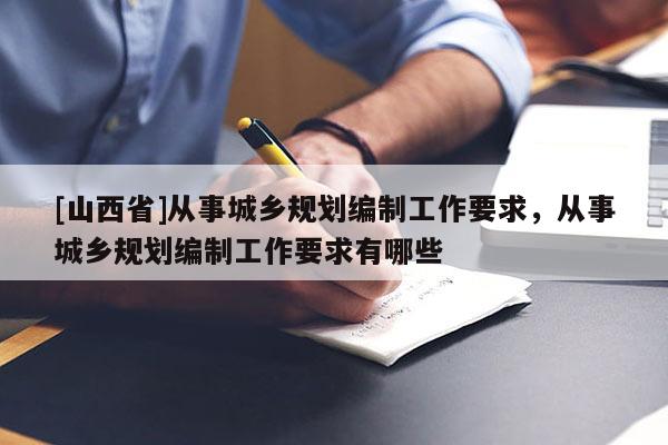 [山西省]从事城乡规划编制工作要求，从事城乡规划编制工作要求有哪些