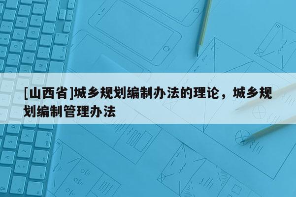 [山西省]城乡规划编制办法的理论，城乡规划编制管理办法