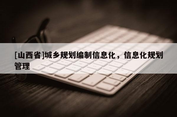 [山西省]城乡规划编制信息化，信息化规划管理
