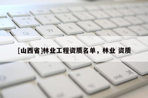 [山西省]林业工程资质名单，林业 资质