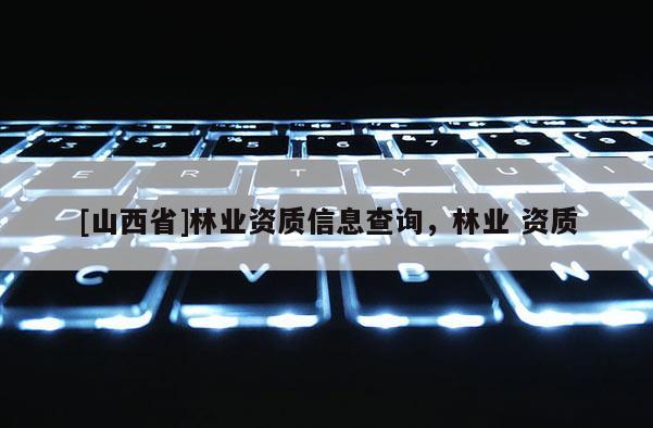 [山西省]林业资质信息查询，林业 资质