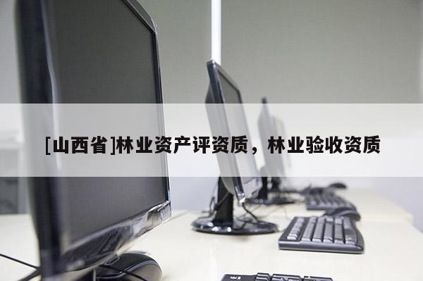 [山西省]林业资产评资质，林业验收资质