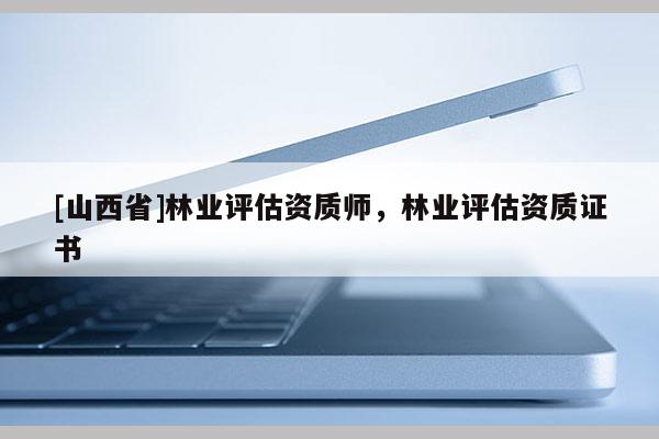[山西省]林业评估资质师，林业评估资质证书