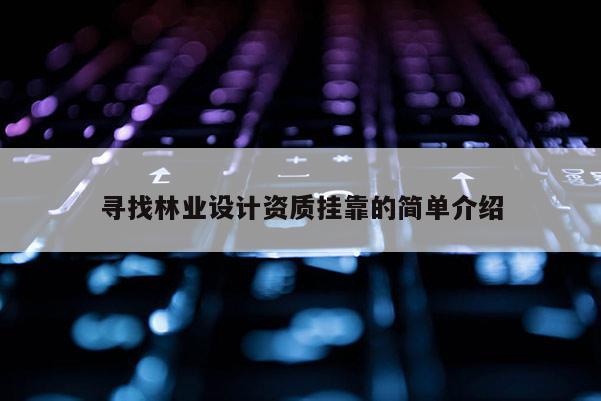 寻找林业设计资质挂靠的简单介绍