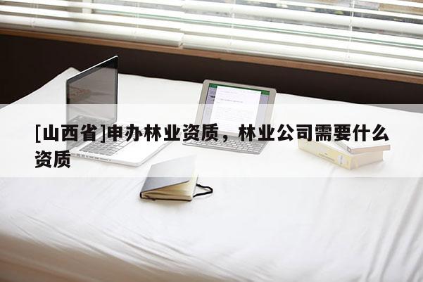 [山西省]申办林业资质，林业公司需要什么资质