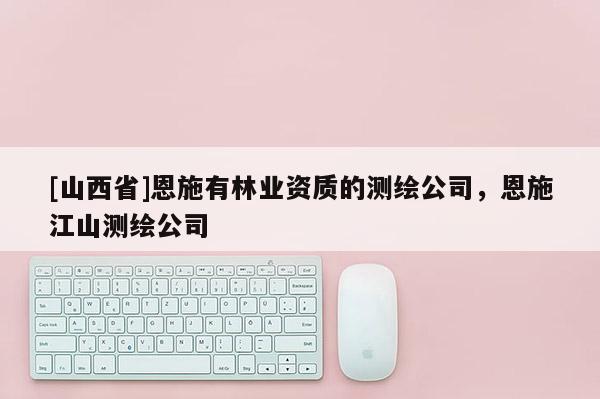 [山西省]恩施有林业资质的测绘公司，恩施江山测绘公司