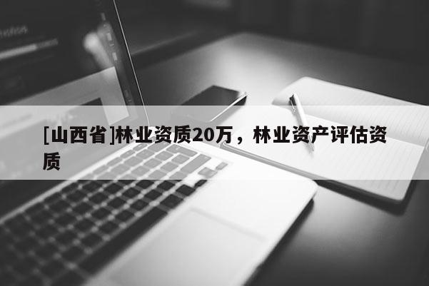 [山西省]林业资质20万，林业资产评估资质