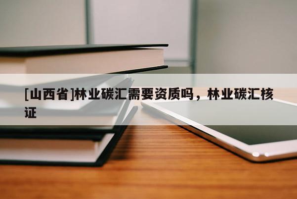 [山西省]林业碳汇需要资质吗，林业碳汇核证