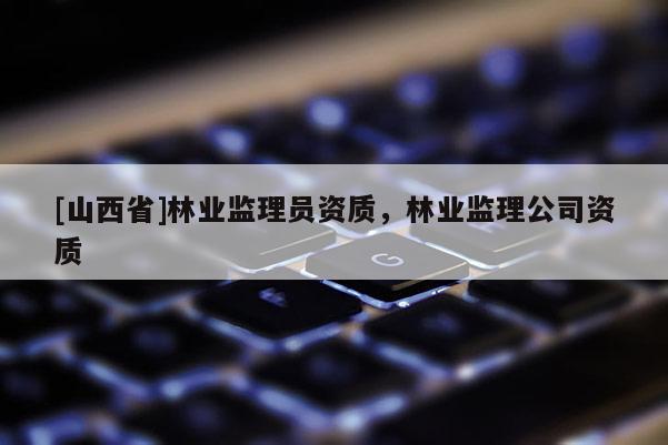 [山西省]林业监理员资质，林业监理公司资质