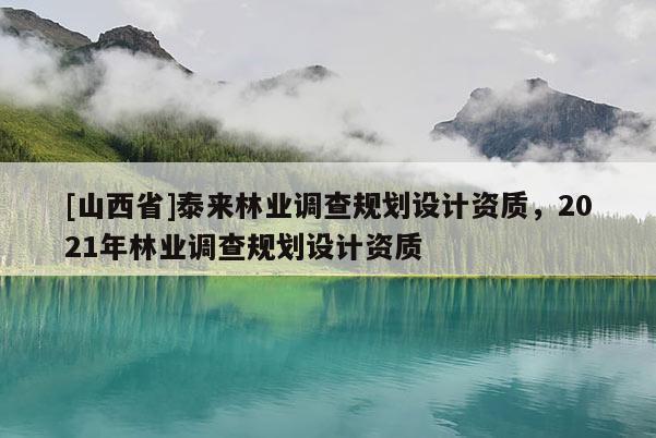 [山西省]泰来林业调查规划设计资质，2021年林业调查规划设计资质