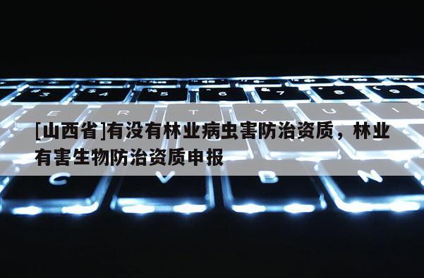 [山西省]有没有林业病虫害防治资质，林业有害生物防治资质申报