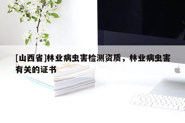 [山西省]林业病虫害检测资质，林业病虫害有关的证书