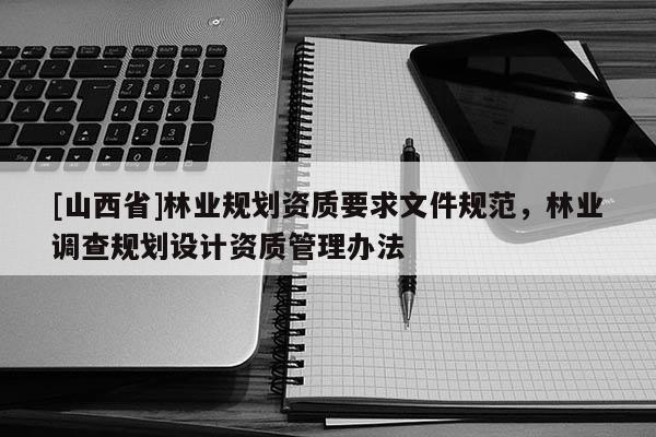 [山西省]林业规划资质要求文件规范，林业调查规划设计资质管理办法