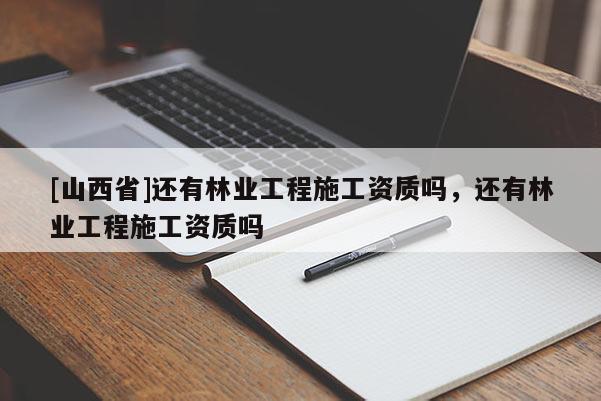 [山西省]还有林业工程施工资质吗，还有林业工程施工资质吗