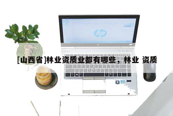 [山西省]林业资质业都有哪些，林业 资质