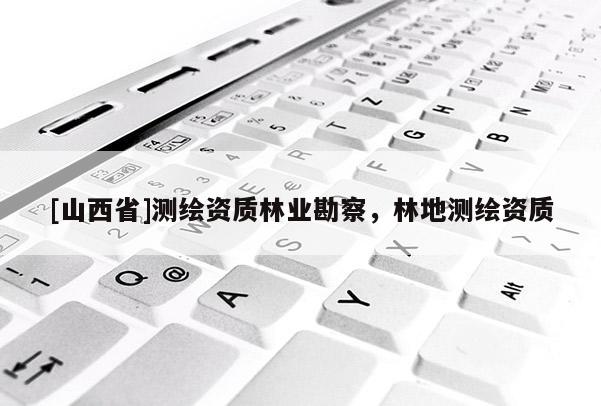 [山西省]测绘资质林业勘察，林地测绘资质