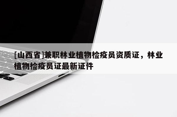 [山西省]兼职林业植物检疫员资质证，林业植物检疫员证最新证件