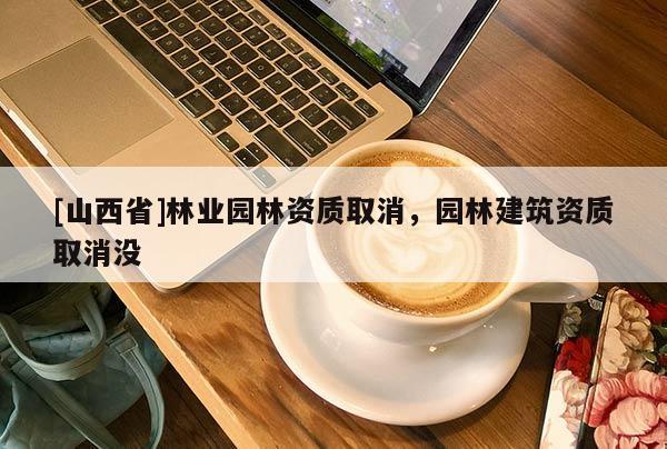 [山西省]林业园林资质取消，园林建筑资质取消没