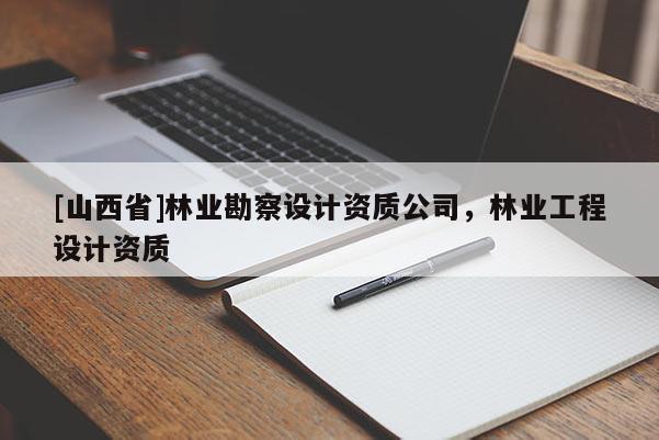 [山西省]林业勘察设计资质公司，林业工程设计资质
