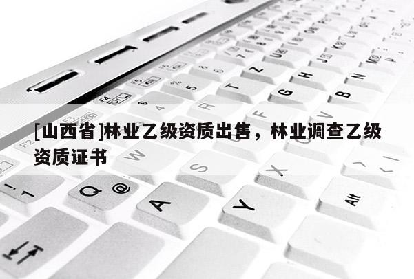 [山西省]林业乙级资质出售，林业调查乙级资质证书