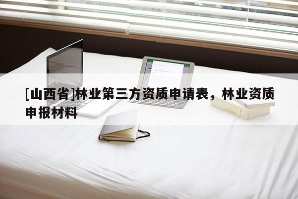 [山西省]林业第三方资质申请表，林业资质申报材料