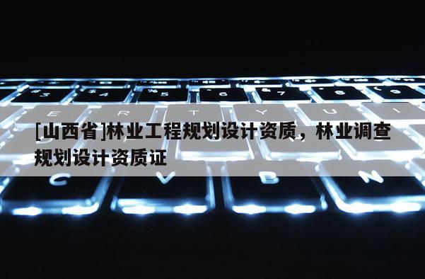 [山西省]林业工程规划设计资质，林业调查规划设计资质证