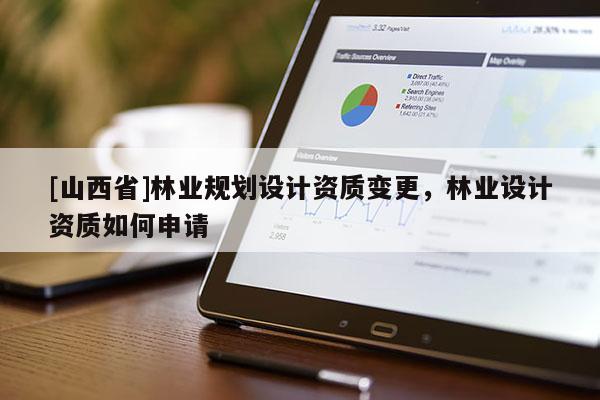 [山西省]林业规划设计资质变更，林业设计资质如何申请