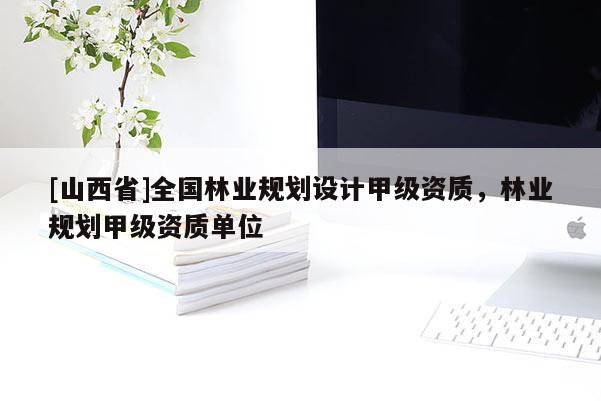 [山西省]全国林业规划设计甲级资质，林业规划甲级资质单位