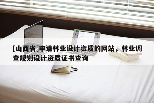 [山西省]申请林业设计资质的网站，林业调查规划设计资质证书查询