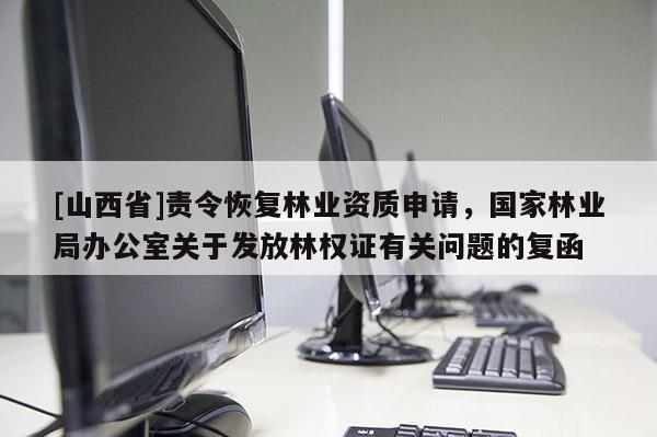 [山西省]责令恢复林业资质申请，国家林业局办公室关于发放林权证有关问题的复函