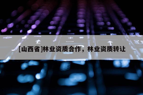 [山西省]林业资质合作，林业资质转让