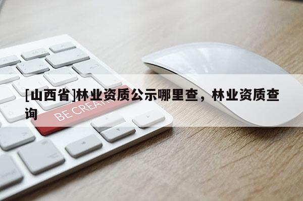 [山西省]林业资质公示哪里查，林业资质查询