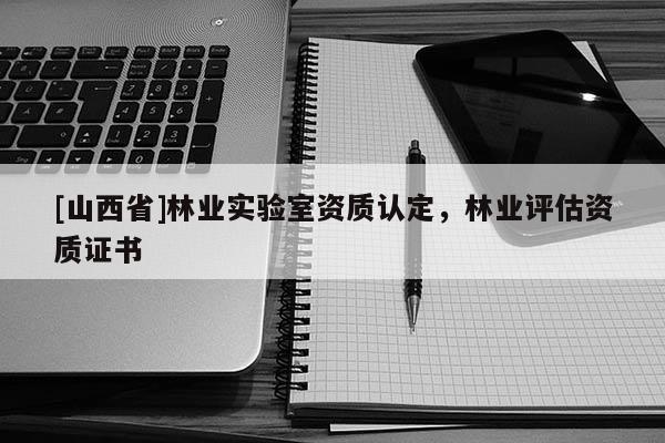 [山西省]林业实验室资质认定，林业评估资质证书