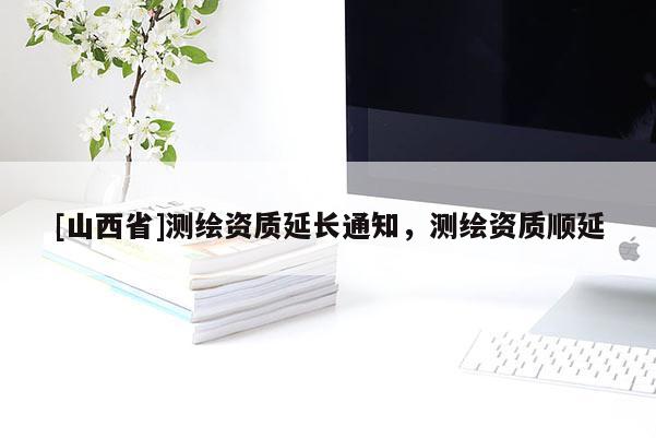 [山西省]测绘资质延长通知，测绘资质顺延