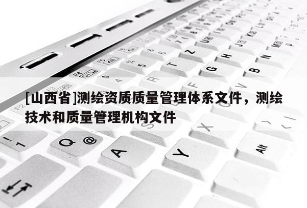 [山西省]测绘资质质量管理体系文件，测绘技术和质量管理机构文件